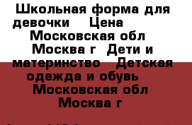 Школьная форма для девочки. › Цена ­ 1 000 - Московская обл., Москва г. Дети и материнство » Детская одежда и обувь   . Московская обл.,Москва г.